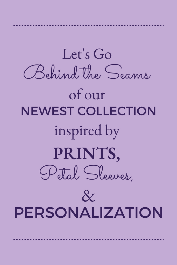 Let's Go "Behind the Seams" of our Newest Collection: Prints, Petal Sleeves, and Personalization